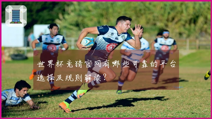 世界杯竞猜官网有哪些可靠的平台选择及规则解读？