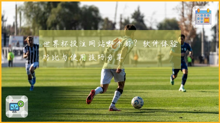 世界杯投注网站哪个好？软件体验对比与使用技巧分享