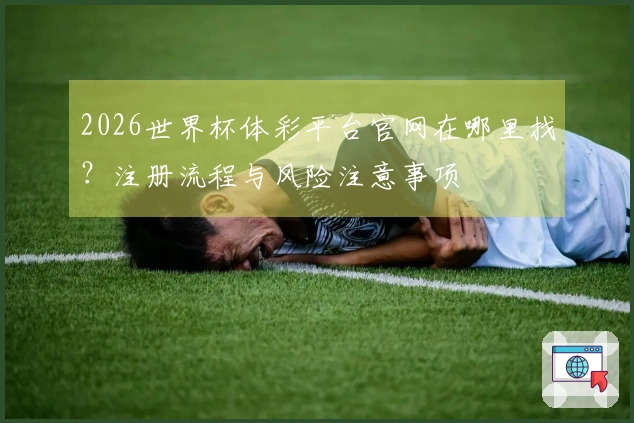 2026世界杯体彩平台官网在哪里找？注册流程与风险注意事项