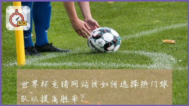 世界杯竞猜网站该如何选择热门球队以提高胜率？