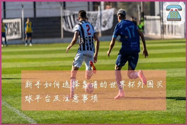 新手如何选择靠谱的世界杯外围买球平台及注意事项