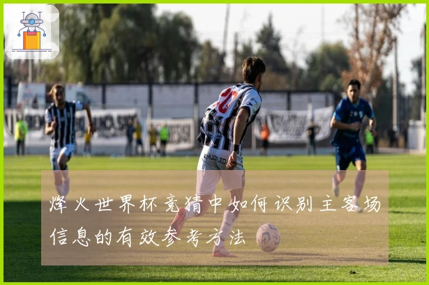 烽火世界杯竞猜中如何识别主客场信息的有效参考方法